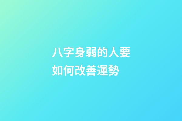 八字身弱的人要如何改善運勢 (八字身弱最有效的改運方法)-第1張-觀點-玄機派